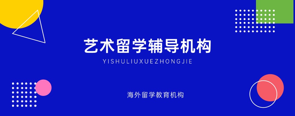 人气推荐!国内六大排名好的艺术留学办理机构名单公布